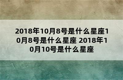 2018年10月8号是什么星座10月8号是什么星座 2018年10月10号是什么星座